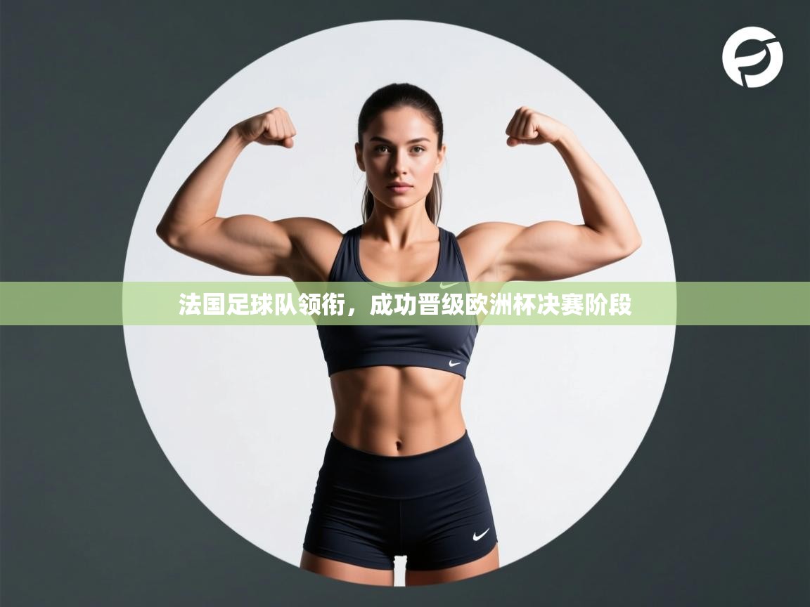 法国足球队领衔，成功晋级欧洲杯决赛阶段