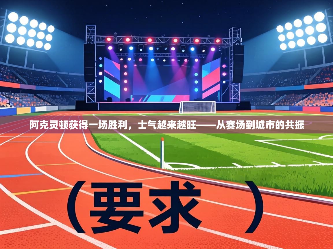 阿克灵顿获得一场胜利，士气越来越旺——从赛场到城市的共振